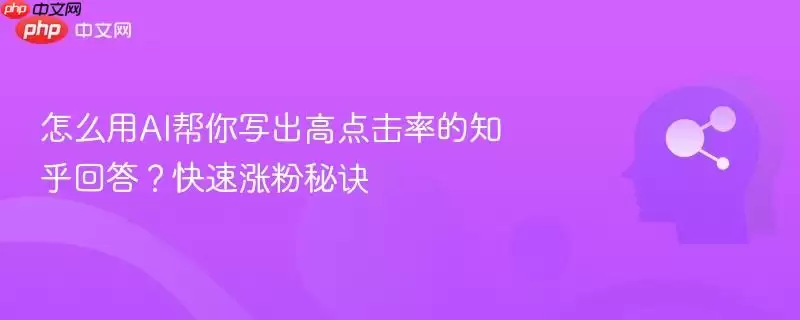 怎么用AI帮你写出高点击率的知乎回答？快速涨粉秘诀