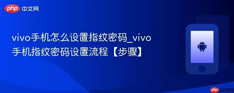 vivo手机怎么设置指纹密码_vivo手机指纹密码设置流程【步骤】