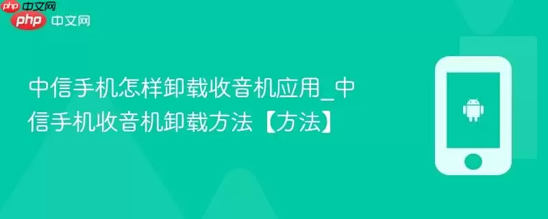 中信手机怎样卸载收音机应用_中信手机收音机卸载方法【方法】