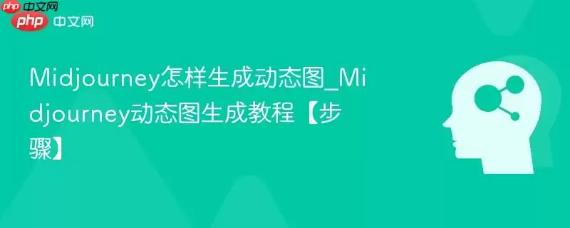 Midjourney怎样生成动态图_Midjourney动态图生成教程【步骤】