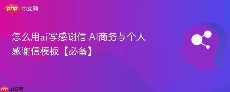 怎么用AI写感谢信 AI商务与个人感谢信模板【必备】
