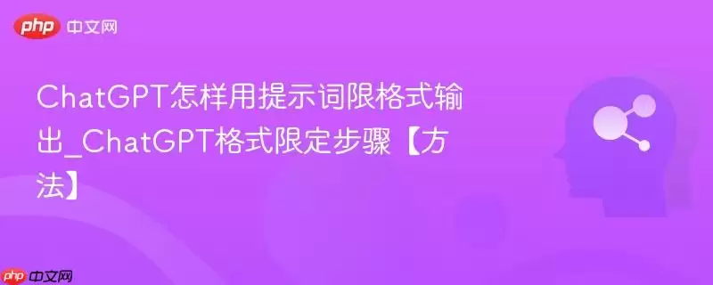 ChatGPT怎样用提示词限格式输出_ChatGPT格式限定步骤【方法】