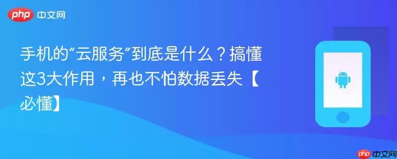 手机的“云服务”到底是什么?搞懂这3大作用,再也不怕数据丢失【必懂】