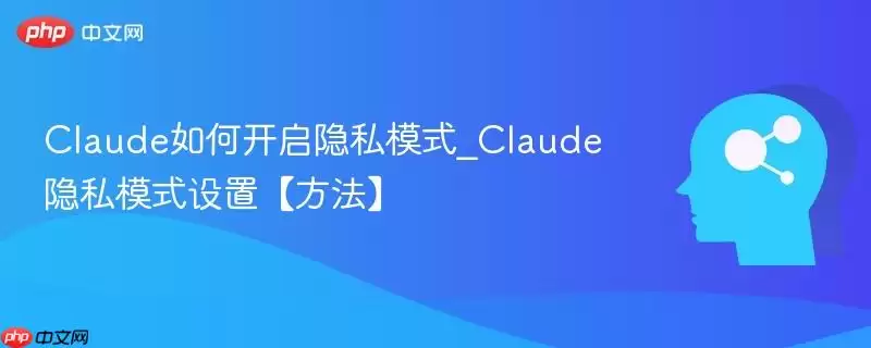 Claude如何开启隐私模式_Claude隐私模式设置【方法】