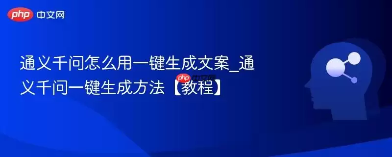 通义千问怎么用一键生成文案_通义千问一键生成方法【教程】