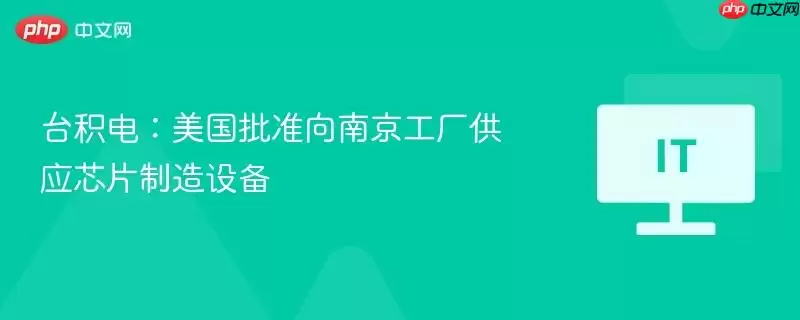 台积电：美国批准向南京工厂供应芯片制造设备