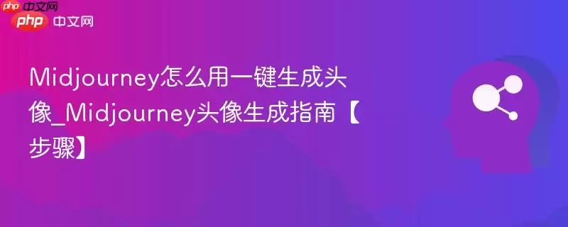 Midjourney怎么用一键生成头像_Midjourney头像生成指南【步骤】
