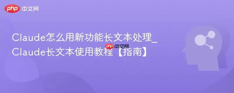 Claude怎么用新功能长文本处理_Claude长文本使用教程【指南】