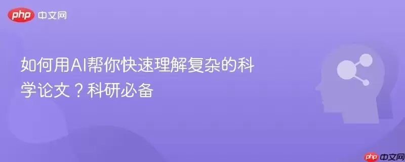 如何用AI帮你快速理解复杂的科学论文?科研必备