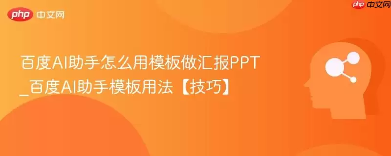百度AI助手怎么用模板做汇报PPT_百度AI助手模板用法【技巧】