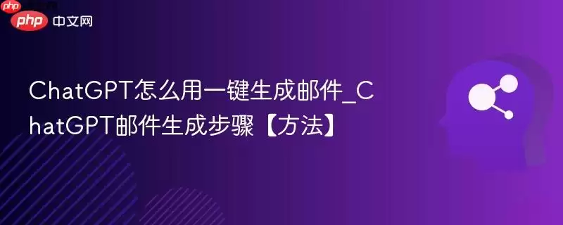 ChatGPT怎么用一键生成邮件_ChatGPT邮件生成步骤【方法】