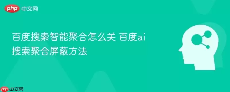 百度搜索智能聚合怎么关 百度ai搜索聚合屏蔽方法