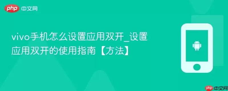 vivo手机怎么设置应用双开_设置应用双开的使用指南【方法】