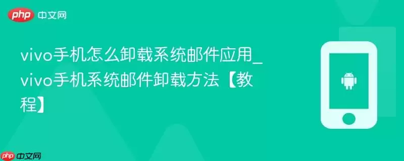 vivo手机怎么卸载系统邮件应用_vivo手机系统邮件卸载方法【教程】