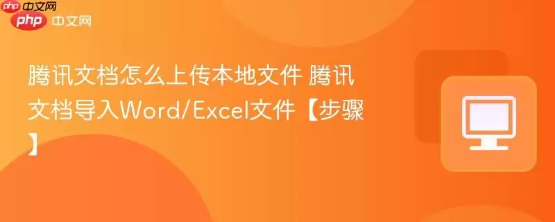 腾讯文档怎么上传本地文件 腾讯文档导入Word/Excel文件【步骤】