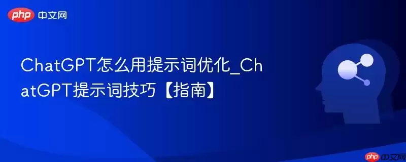 ChatGPT怎么用提示词优化_ChatGPT提示词技巧【指南】