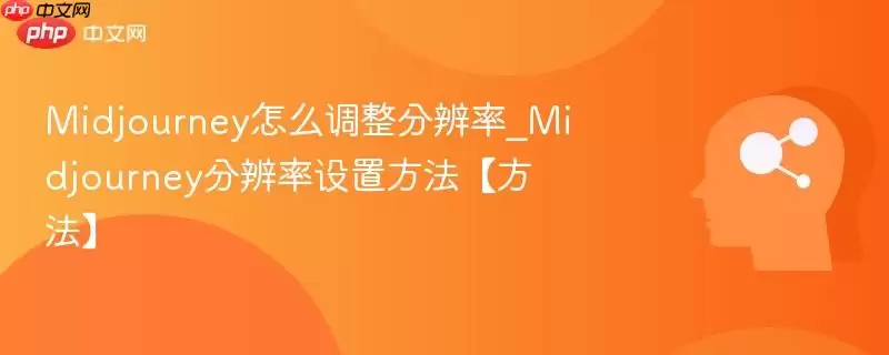 Midjourney怎么调整分辨率_Midjourney分辨率设置方法【方法】