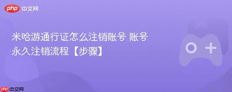 米哈游通行证怎么注销账号 账号永久注销流程【步骤】