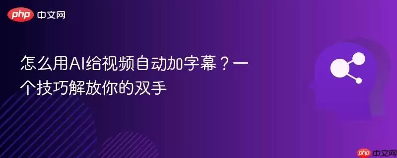 怎么用AI给视频自动加字幕？一个技巧解放你的双手