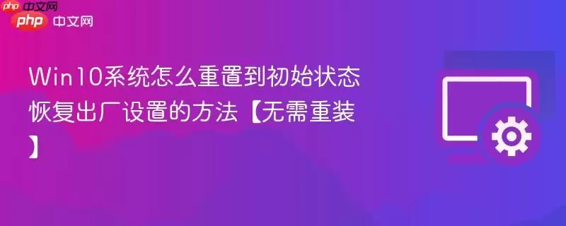 Win10系统怎么重置到初始状态 恢复出厂设置的方法【无需重装】