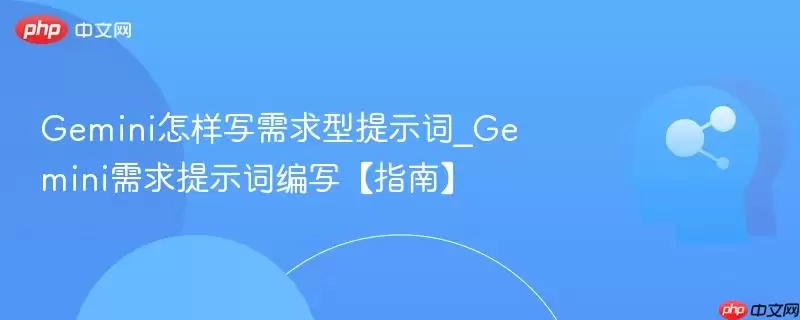 Gemini怎样写需求型提示词_Gemini需求提示词编写【指南】