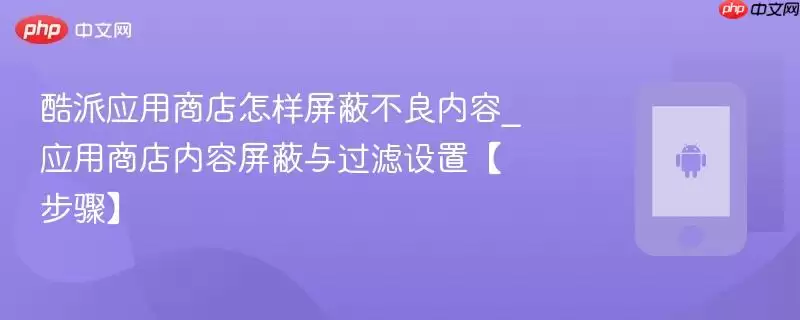 酷派应用商店怎样屏蔽不良内容_应用商店内容屏蔽与过滤设置【步骤】