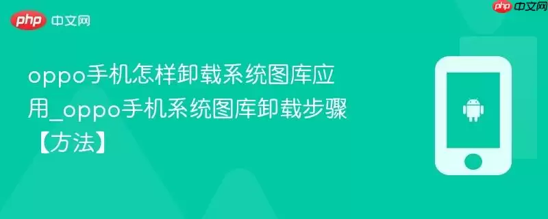 oppo手机怎样卸载系统图库应用_oppo手机系统图库卸载步骤【方法】