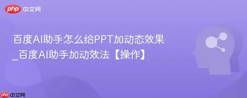 百度AI助手怎么给PPT加动态效果_百度AI助手加动效方法【操作】
