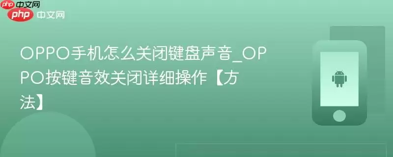 OPPO手机怎么关闭键盘声音_OPPO按键音效关闭详细操作【方法】