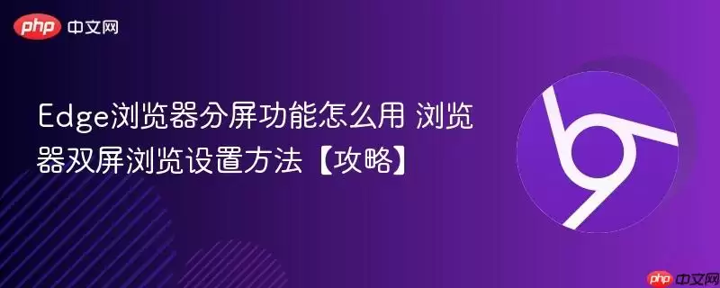 Edge浏览器分屏功能怎么用 浏览器双屏浏览设置方法【攻略】