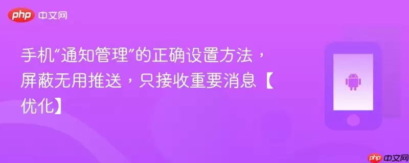 手机“通知管理”的正确设置方法,屏蔽无用推送,只接收重要消息【优化】