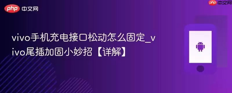 vivo手机充电接口松动怎么固定_vivo尾插加固小妙招【详解】