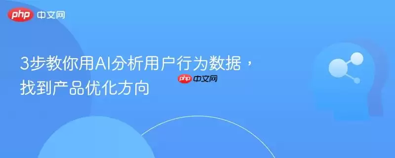 3步教你用AI分析用户行为数据,找到产品优化方向