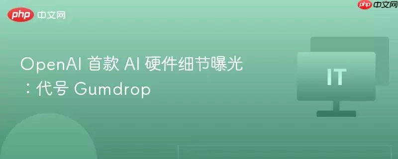OpenAI 首款 AI 硬件细节曝光:代号 Gumdrop