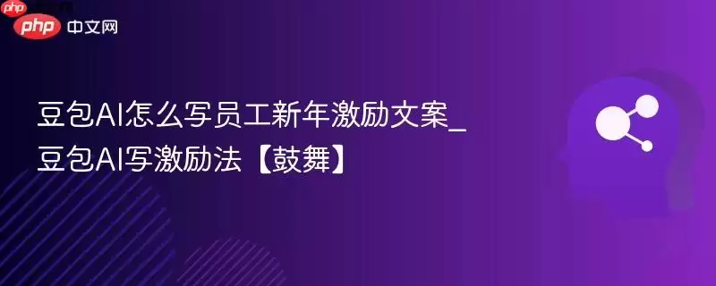 如何用豆包AI撰写有效的员工新年激励文案_豆包AI创作激励文案【鼓舞】
