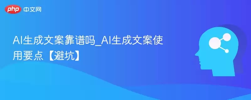 AI生成文案靠谱吗_AI生成文案使用要点【避坑】 - 游乐网