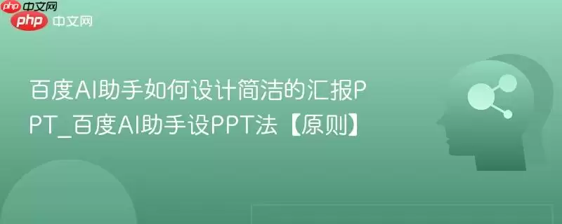 百度AI助手如何设计简洁的汇报PPT_百度AI助手设计PPT法【原则】