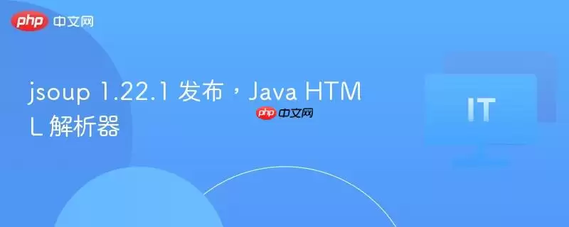 jsoup 1.22.1 发布，Java HTML 解析器