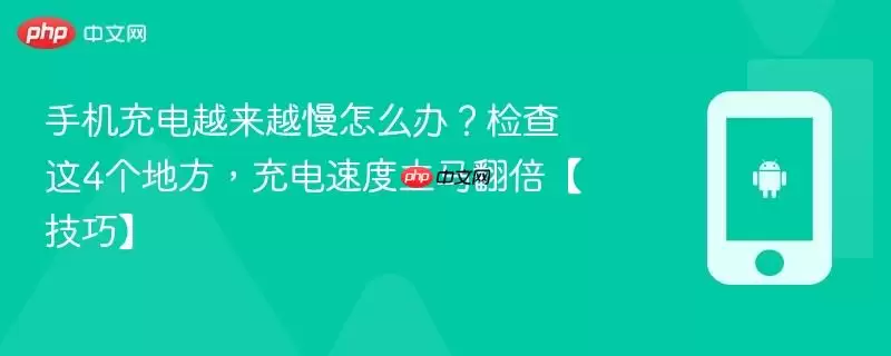 手机充电越来越慢怎么办?检查这4个地方,充电速度立马翻倍【技巧】