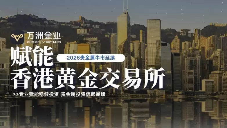 香港黄金交易所赋能，万洲金业铸就贵金属投资信赖品牌