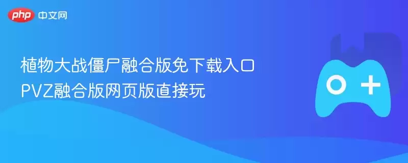 植物大战僵尸融合版免费下载入口 PVZ融合版网页版直接玩 - 游乐网