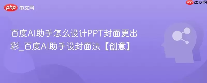 百度AI助手怎么设计PPT封面更出彩_百度AI助手设封面法【创意】