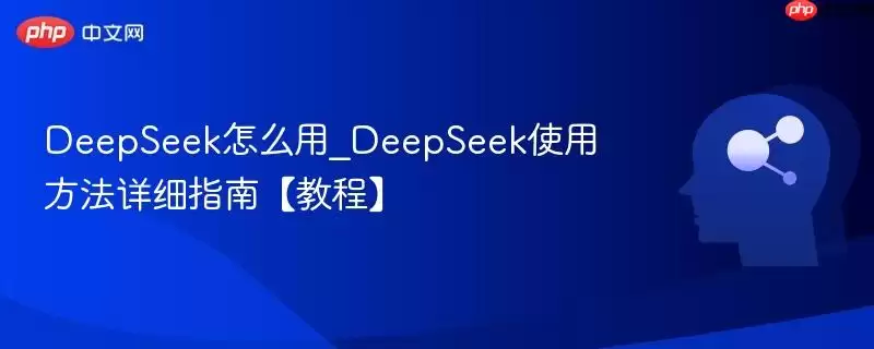 DeepSeek怎么用_DeepSeek使用方法详细指南【教程】