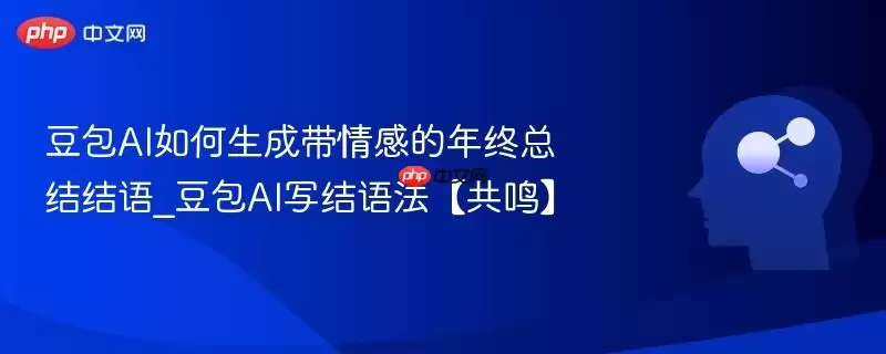 豆包AI如何生成带情感的年终总结结语_豆包AI写结语法【共鸣】