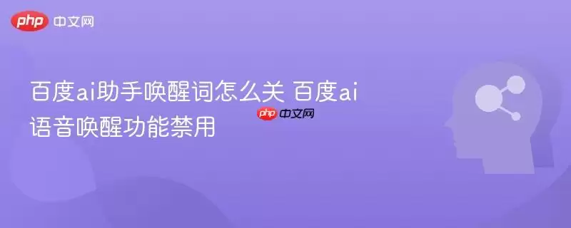 百度ai助手唤醒词怎么关 百度ai语音唤醒功能禁用