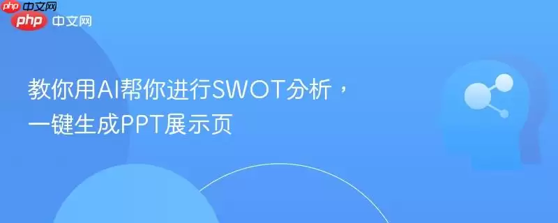 教你用AI帮你进行SWOT分析，一键生成PPT演示页