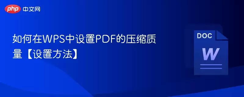 如何在WPS中设置PDF的压缩质量【设置方法】  - 游乐网