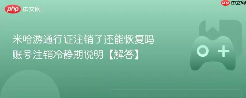 米哈游通行证注销了还能恢复吗 账号注册冷静期说明【解答】