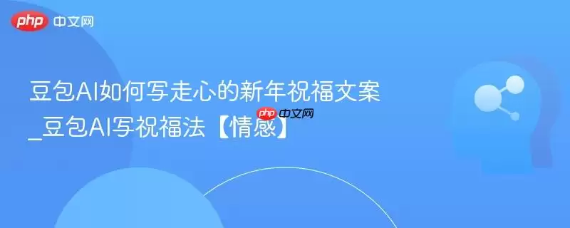 豆包AI如何写走心的新年祝福文案_豆包AI写法【情感】