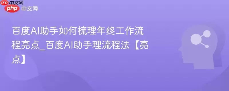 百度AI助手如何梳理年终工作流程亮点_百度AI助手理流程法【亮点】